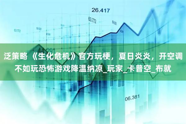 泛策略 《生化危机》官方玩梗，夏日炎炎，开空调不如玩恐怖游戏降温纳凉_玩家_卡普空_布就