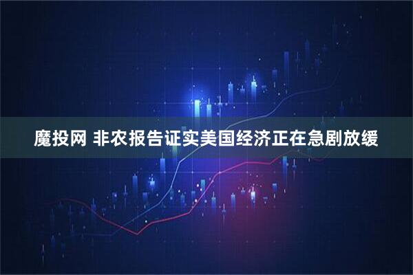 魔投网 非农报告证实美国经济正在急剧放缓