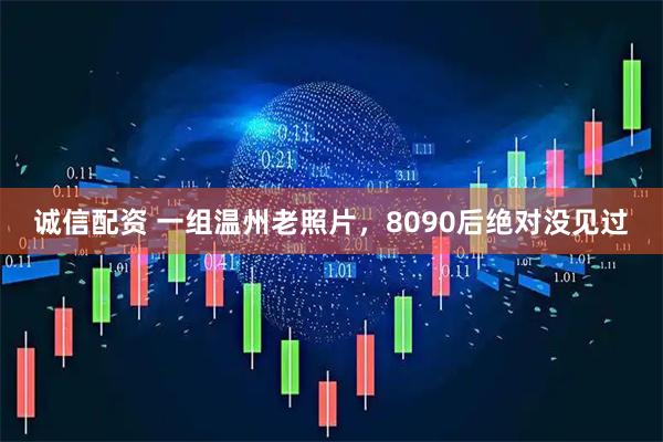 诚信配资 一组温州老照片，8090后绝对没见过