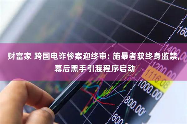 财富家 跨国电诈惨案迎终审: 施暴者获终身监禁, 幕后黑手引渡程序启动